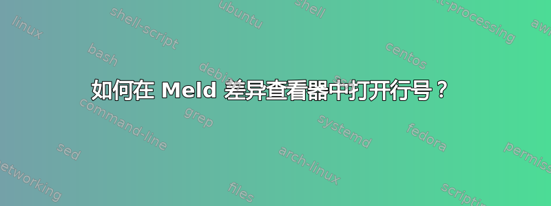 如何在 Meld 差异查看器中打开行号？