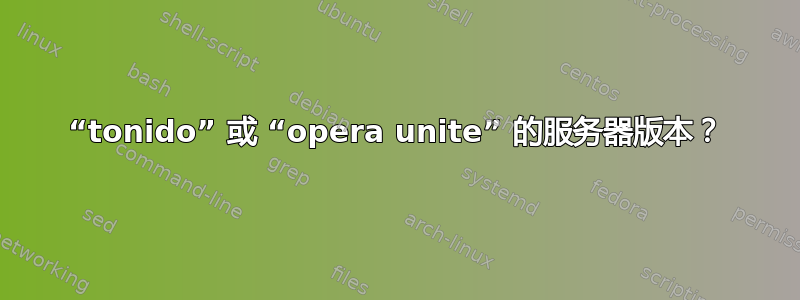 “tonido” 或 “opera unite” 的服务器版本？