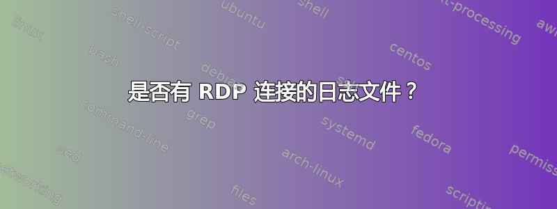 是否有 RDP 连接的日志文件？