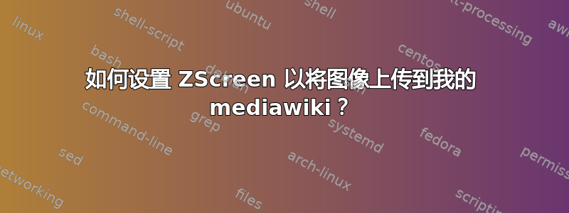 如何设置 ZScreen 以将图像上传到我的 mediawiki？