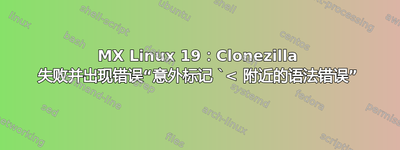 MX Linux 19：Clonezilla 失败并出现错误“意外标记 `< 附近的语法错误”