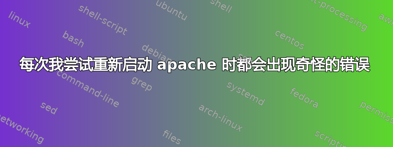 每次我尝试重新启动 apache 时都会出现奇怪的错误