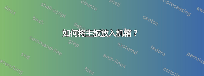 如何将主板放入机箱？