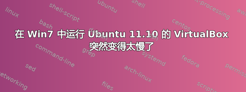 在 Win7 中运行 Ubuntu 11.10 的 VirtualBox 突然变得太慢了