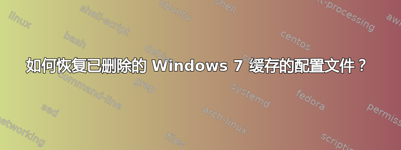 如何恢复已删除的 Windows 7 缓存的配置文件？