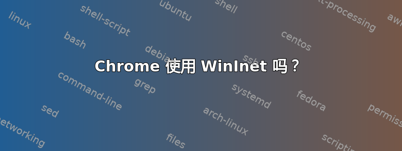 Chrome 使用 WinInet 吗？