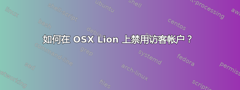 如何在 OSX Lion 上禁用访客帐户？