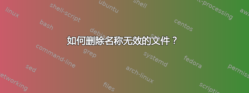 如何删除名称无效的文件？