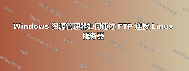 Windows 资源管理器如何通过 FTP 连接 Linux 服务器