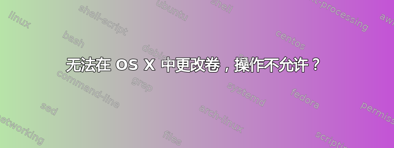 无法在 OS X 中更改卷，操作不允许？