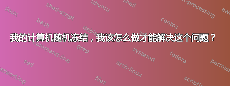 我的计算机随机冻结，我该怎么做才能解决这个问题？