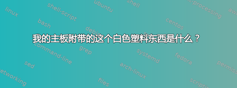 我的主板附带的这个白色塑料东西是什么？