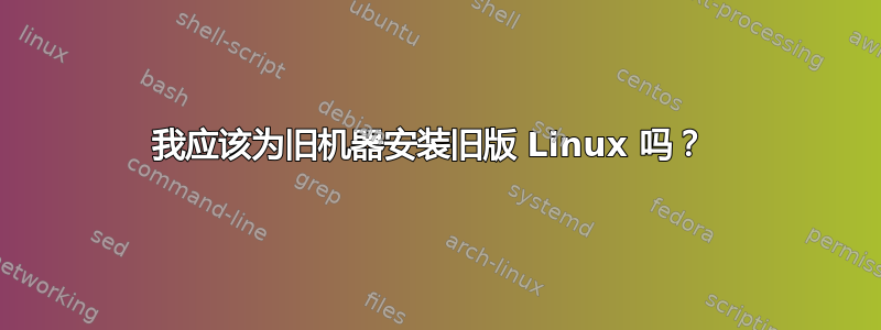 我应该为旧机器安装旧版 Linux 吗？ 