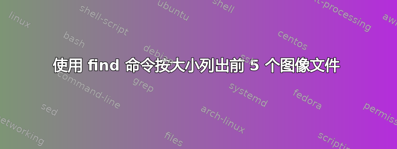 使用 find 命令按大小列出前 5 个图像文件