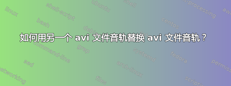 如何用另一个 avi 文件音轨替换 avi 文件音轨？