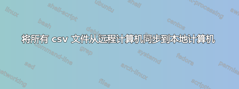 将所有 csv 文件从远程计算机同步到本地计算机