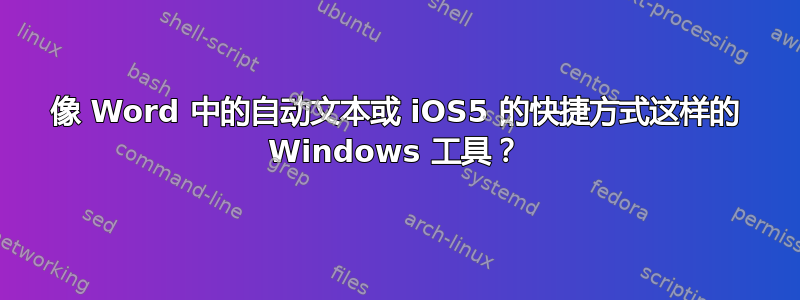 像 Word 中的自动文本或 iOS5 的快捷方式这样的 Windows 工具？