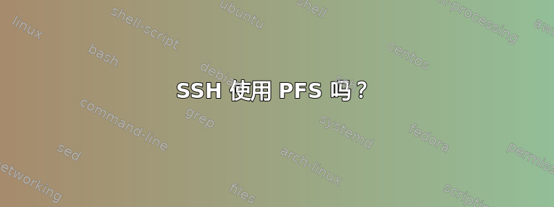 SSH 使用 PFS 吗？