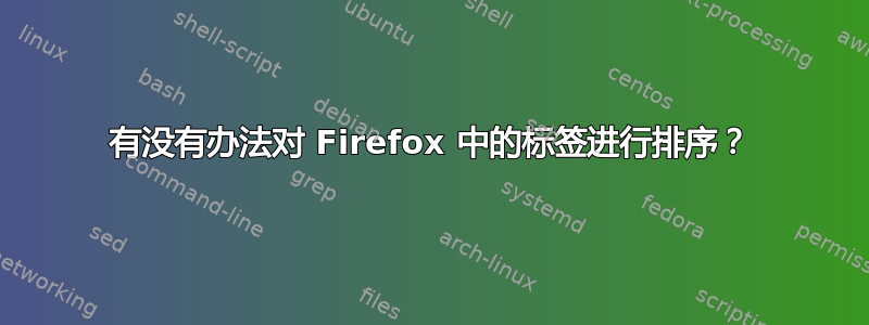 有没有办法对 Firefox 中的标签进行排序？