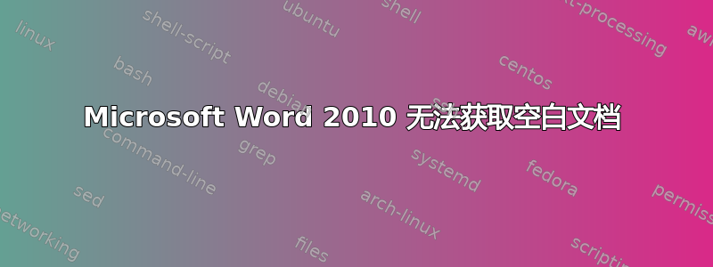 Microsoft Word 2010 无法获取空白文档