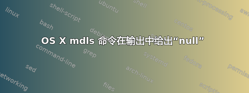 OS X mdls 命令在输出中给出“null”