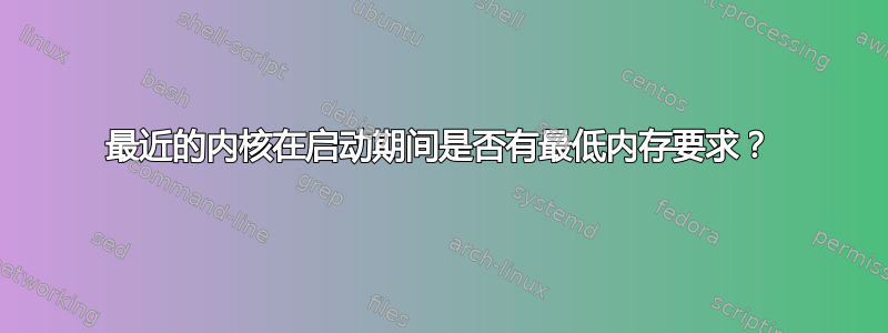 最近的内核在启动期间是否有最低内存要求？