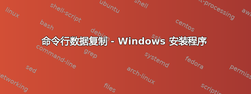 命令行数据复制 - Windows 安装程序