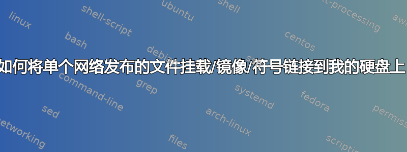 我如何将单个网络发布的文件挂载/镜像/符号链接到我的硬盘上？