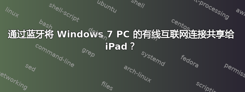 通过蓝牙将 Windows 7 PC 的有线互联网连接共享给 iPad？