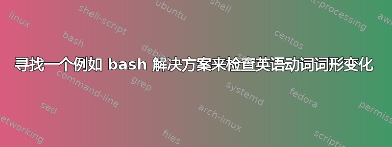 寻找一个例如 bash 解决方案来检查英语动词词形变化