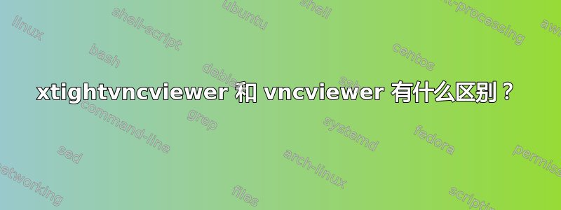 xtightvncviewer 和 vncviewer 有什么区别？