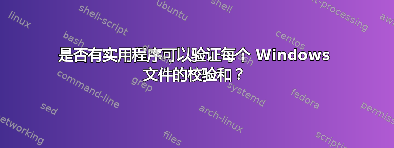 是否有实用程序可以验证每个 Windows 文件的校验和？