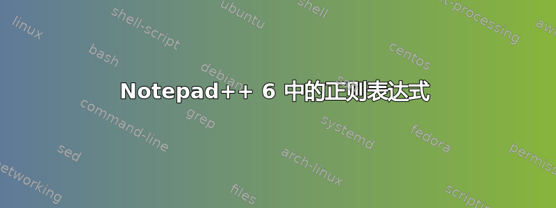 Notepad++ 6 中的正则表达式