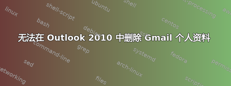 无法在 Outlook 2010 中删除 Gmail 个人资料