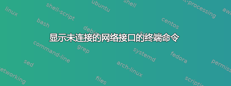 显示未连接的网络接口的终端命令