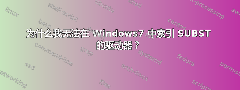 为什么我无法在 Windows7 中索引 SUBST 的驱动器？