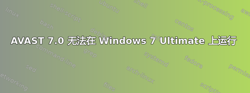 AVAST 7.0 无法在 Windows 7 Ultimate 上运行