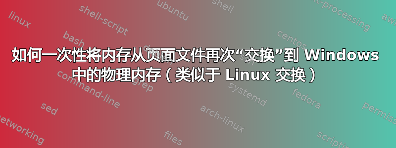 如何一次性将内存从页面文件再次“交换”到 Windows 中的物理内存（类似于 Linux 交换）