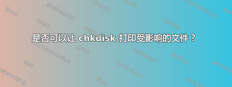 是否可以让 chkdisk 打印受影响的文件？