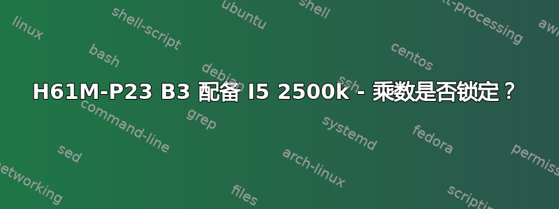 H61M-P23 B3 配备 I5 2500k - 乘数是否锁定？