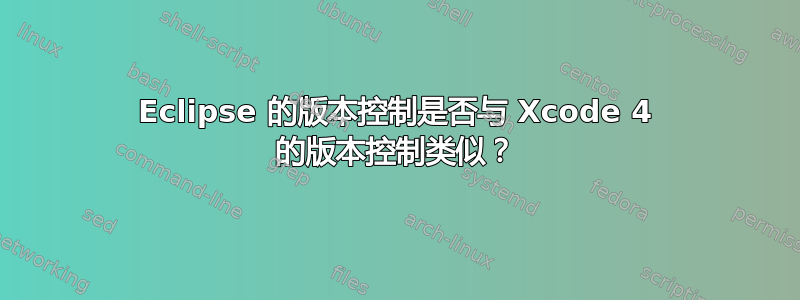 Eclipse 的版本控制是否与 Xcode 4 的版本控制类似？