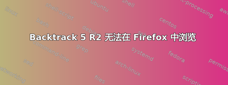 Backtrack 5 R2 无法在 Firefox 中浏览