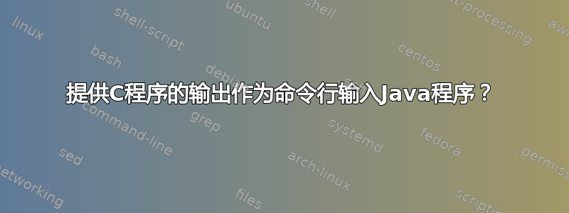 提供C程序的输出作为命令行输入Java程序？