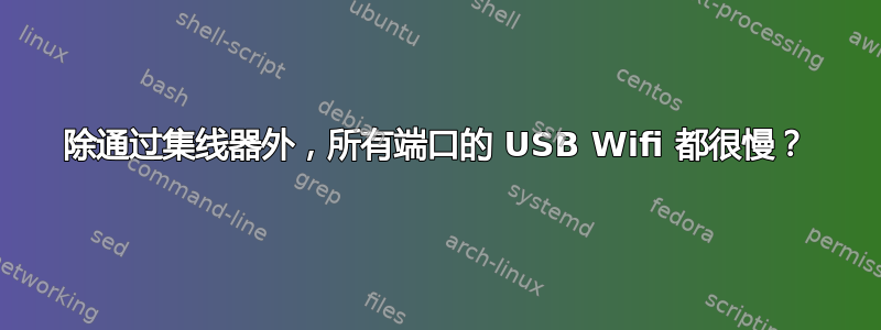 除通过集线器外，所有端口的 USB Wifi 都很慢？