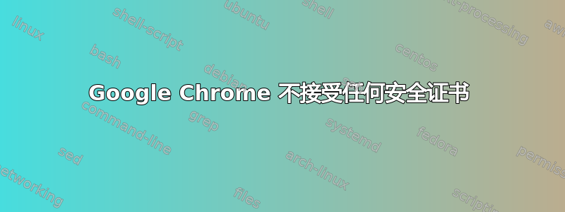 Google Chrome 不接受任何安全证书