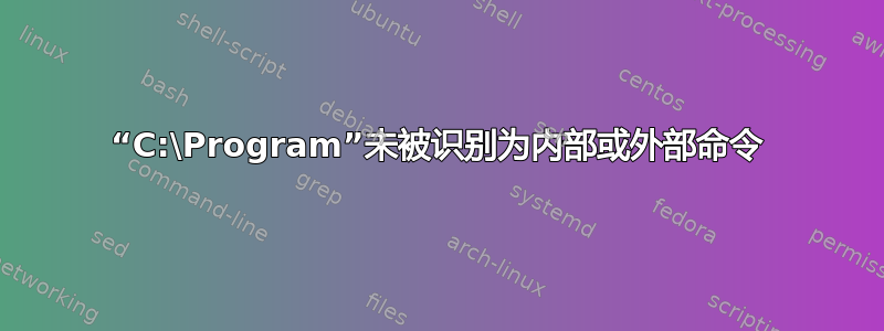 “C:\Program”未被识别为内部或外部命令