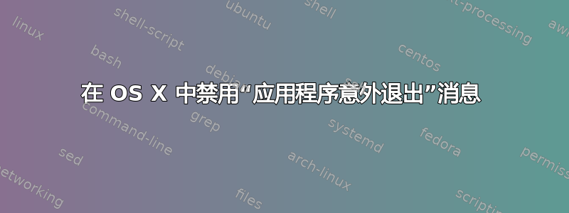 在 OS X 中禁用“应用程序意外退出”消息