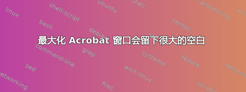 最大化 Acrobat 窗口会留下很大的空白