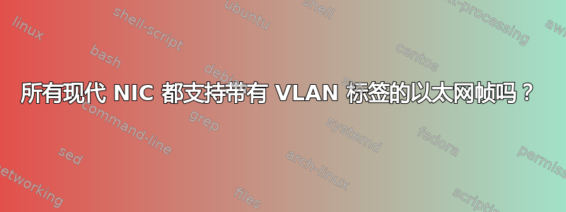 所有现代 NIC 都支持带有 VLAN 标签的以太网帧吗？