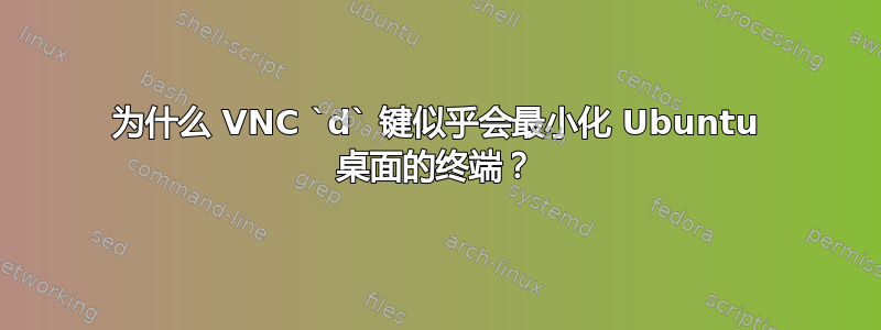 为什么 VNC `d` 键似乎会最小化 Ubuntu 桌面的终端？